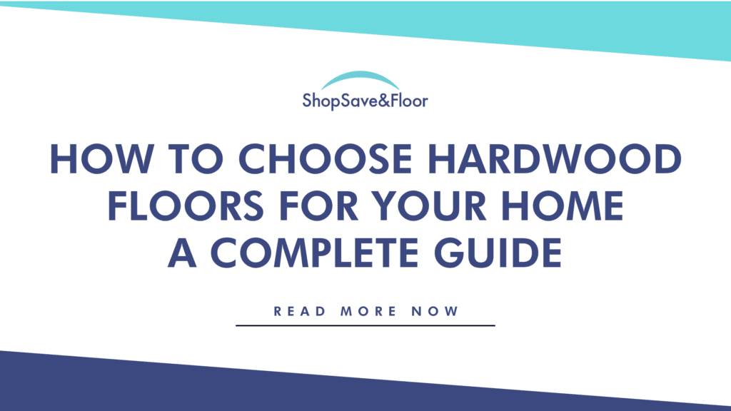 How to Choose Hardwood Floors For Your Home: A Complete Guide